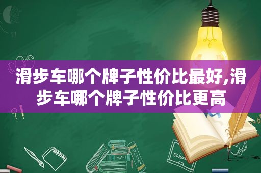 滑步车哪个牌子性价比最好,滑步车哪个牌子性价比更高