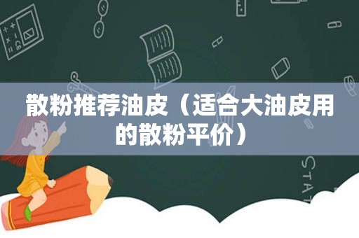 散粉推荐油皮（适合大油皮用的散粉平价）