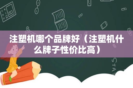 注塑机哪个品牌好（注塑机什么牌子性价比高）