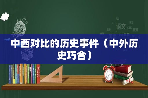 中西对比的历史事件（中外历史巧合）