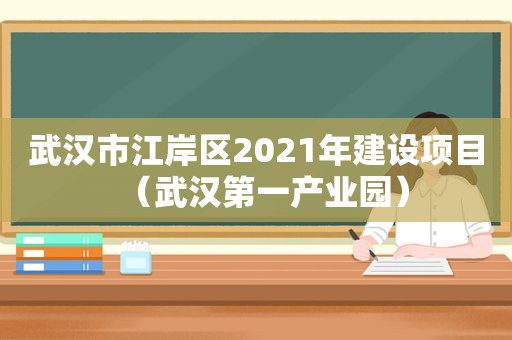 武汉市江岸区2021年建设项目（武汉第一产业园）