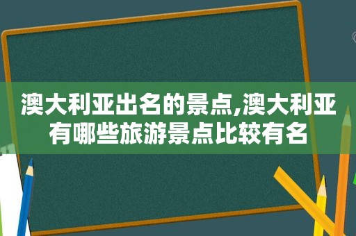 澳大利亚出名的景点,澳大利亚有哪些旅游景点比较有名