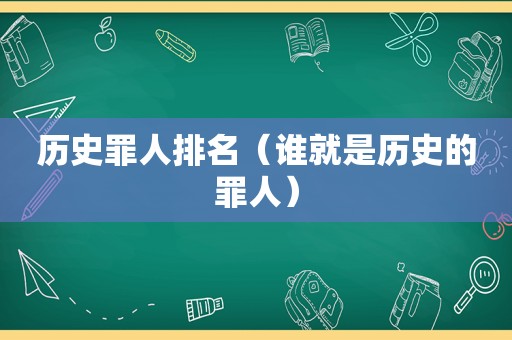 历史罪人排名（谁就是历史的罪人）