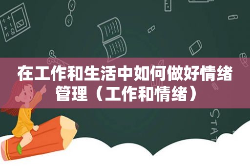 在工作和生活中如何做好情绪管理（工作和情绪）