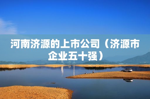 河南济源的上市公司（济源市企业五十强）