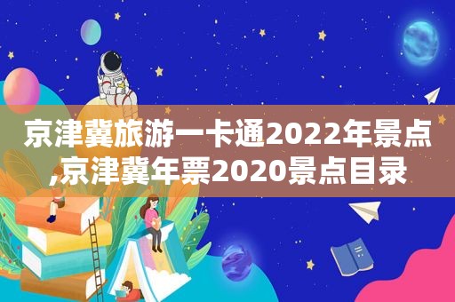 京津冀旅游一卡通2022年景点,京津冀年票2020景点目录