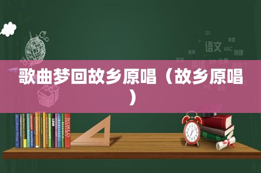 歌曲梦回故乡原唱（故乡原唱）