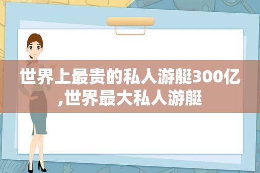 世界上最贵的私人游艇300亿,世界最大私人游艇