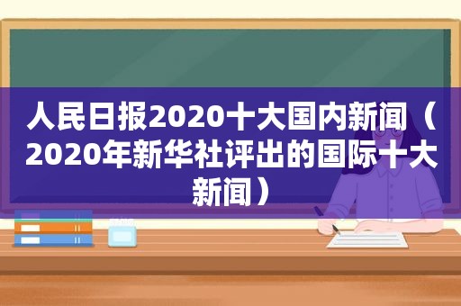 人民日报2020十大国内新闻（2020年新华社评出的国际十大新闻）