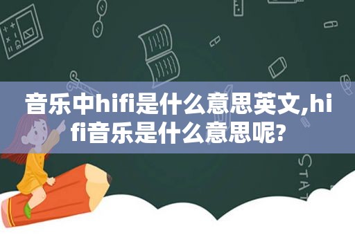 音乐中hifi是什么意思英文,hifi音乐是什么意思呢?