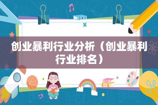 创业暴利行业分析（创业暴利行业排名）