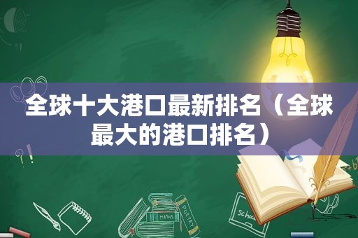 全球十大港口最新排名（全球最大的港口排名）