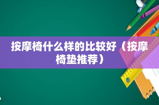  *** 椅什么样的比较好（ *** 椅垫推荐）