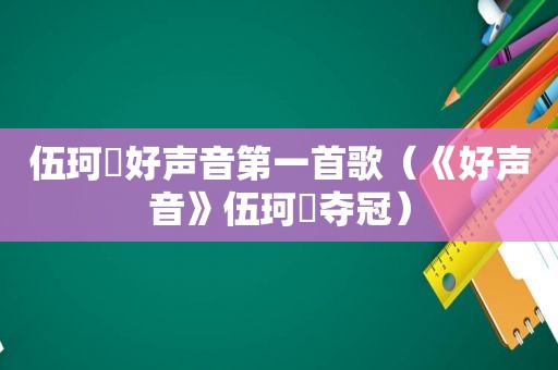 伍珂玥好声音第一首歌（《好声音》伍珂玥夺冠）