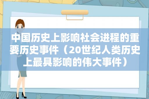 中国历史上影响社会进程的重要历史事件（20世纪人类历史上最具影响的伟大事件）