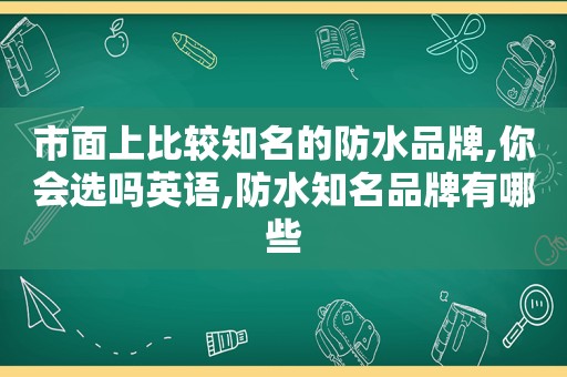 市面上比较知名的防水品牌,你会选吗英语,防水知名品牌有哪些