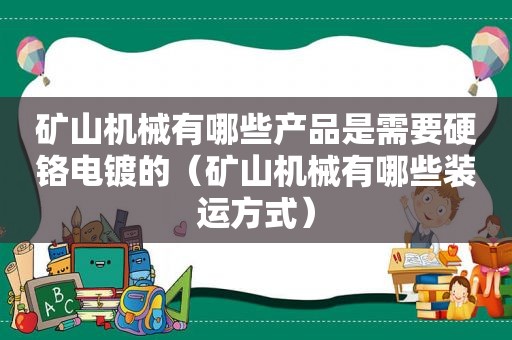 矿山机械有哪些产品是需要硬铬电镀的（矿山机械有哪些装运方式）