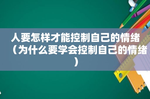 人要怎样才能控制自己的情绪（为什么要学会控制自己的情绪）