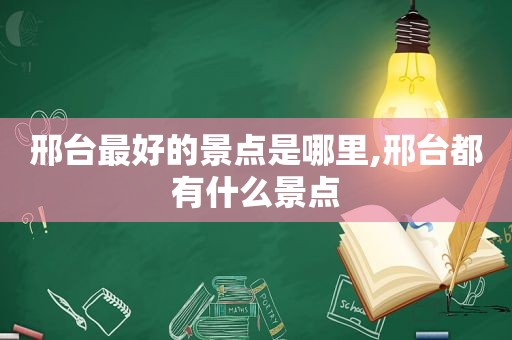 邢台最好的景点是哪里,邢台都有什么景点