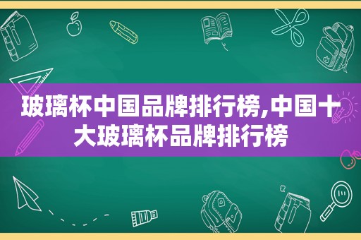 玻璃杯中国品牌排行榜,中国十大玻璃杯品牌排行榜