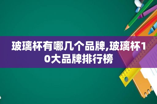 玻璃杯有哪几个品牌,玻璃杯10大品牌排行榜