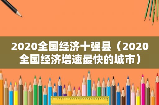 2020全国经济十强县（2020全国经济增速最快的城市）