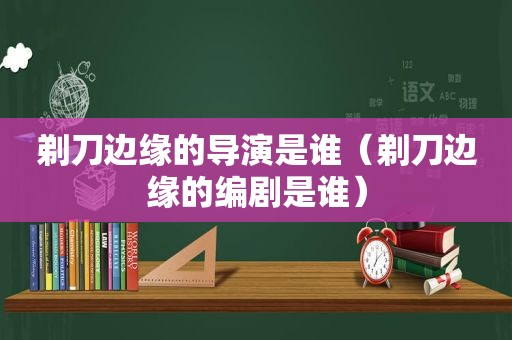 剃刀边缘的导演是谁（剃刀边缘的编剧是谁）