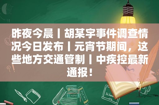 昨夜今晨丨胡某宇事件调查情况今日发布丨元宵节期间，这些地方交通管制丨中疾控最新通报！