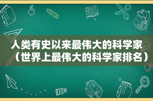 人类有史以来最伟大的科学家（世界上最伟大的科学家排名）