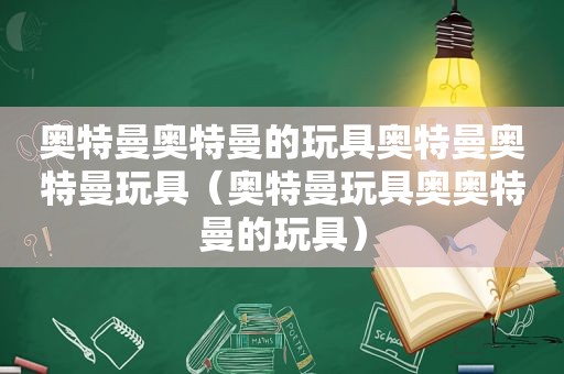 奥特曼奥特曼的玩具奥特曼奥特曼玩具（奥特曼玩具奥奥特曼的玩具）