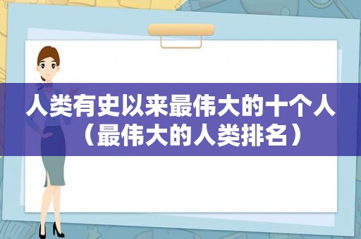 人类有史以来最伟大的十个人（最伟大的人类排名）