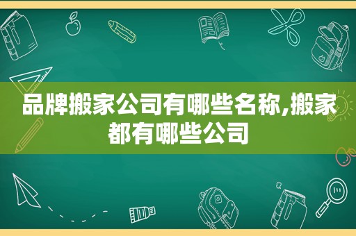 品牌搬家公司有哪些名称,搬家都有哪些公司