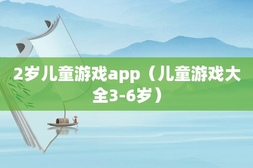 2岁儿童游戏app（儿童游戏大全3-6岁）