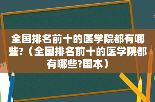 全国排名前十的医学院都有哪些?（全国排名前十的医学院都有哪些?国本）