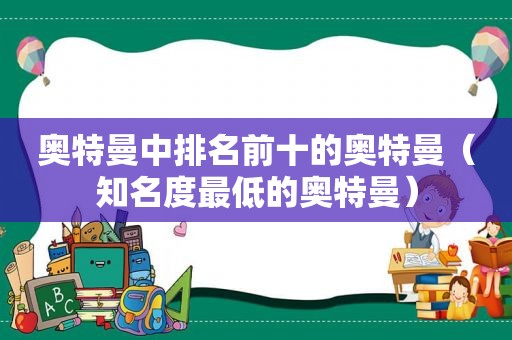 奥特曼中排名前十的奥特曼（知名度最低的奥特曼）