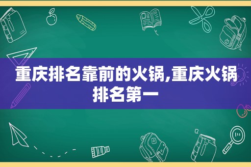 重庆排名靠前的火锅,重庆火锅排名第一