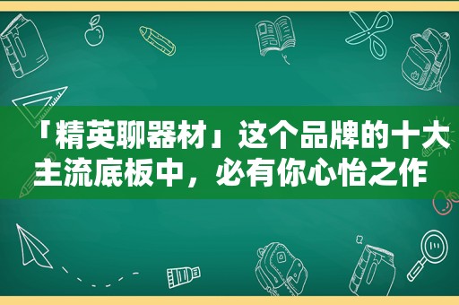 「精英聊器材」这个品牌的十大主流底板中，必有你心怡之作