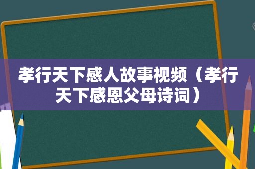 孝行天下感人故事视频（孝行天下感恩父母诗词）