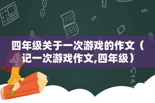 四年级关于一次游戏的作文（记一次游戏作文,四年级）