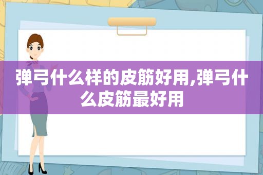 弹弓什么样的皮筋好用,弹弓什么皮筋最好用