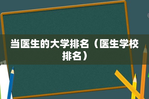 当医生的大学排名（医生学校排名）