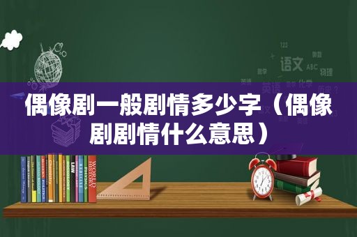 偶像剧一般剧情多少字（偶像剧剧情什么意思）