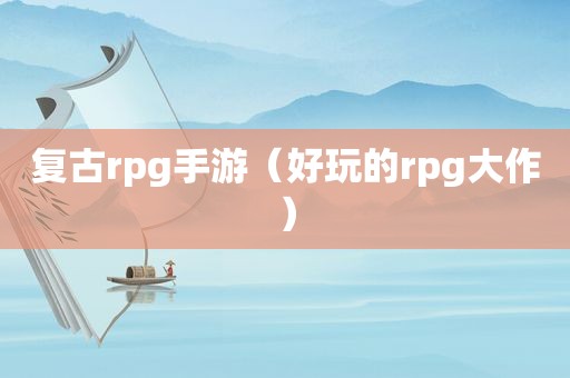 复古rpg手游（好玩的rpg大作）