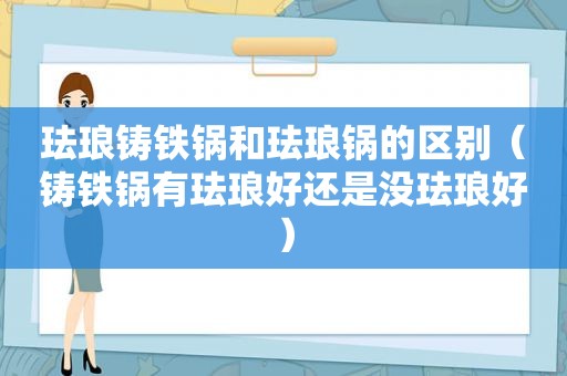 珐琅铸铁锅和珐琅锅的区别（铸铁锅有珐琅好还是没珐琅好）