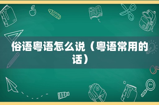 俗语粤语怎么说（粤语常用的话）