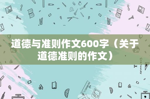 道德与准则作文600字（关于道德准则的作文）