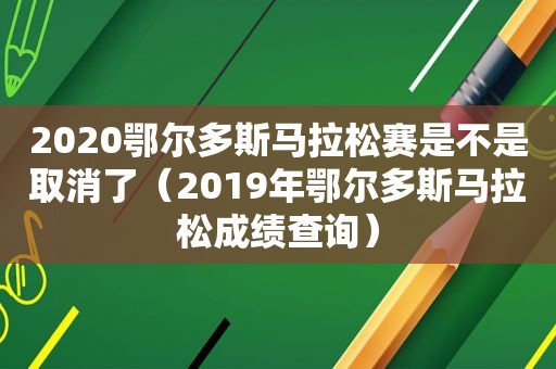 2020鄂尔多斯马拉松赛是不是取消了（2019年鄂尔多斯马拉松成绩查询）