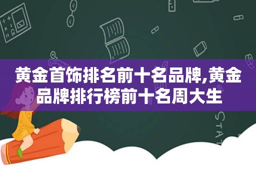 黄金首饰排名前十名品牌,黄金品牌排行榜前十名周大生