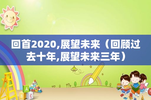 回首2020,展望未来（回顾过去十年,展望未来三年）