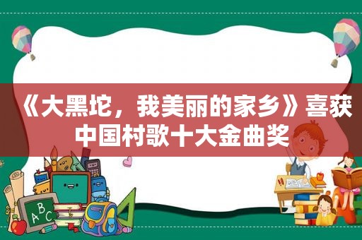 《大黑坨，我美丽的家乡》喜获中国村歌十大金曲奖